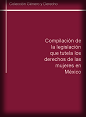 Compilaci&oacute;n de la legislaci&oacute;n que tutela los derechos de las mujeres en M&eacute;xico